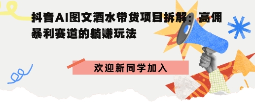 抖音AI图文酒水带货项目拆解:高佣暴利赛道的躺賺玩法|学课链网创