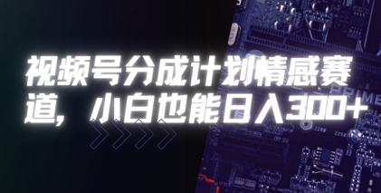 视频号分成计划情感赛道，小白也能日入3张|学课链网创