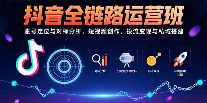 （15525期）抖音全链路运营班：账号定位与对标分析，短视频创作，投流变现与私域搭建|学课链网创