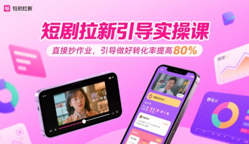 短剧拉新引导实操课，直接抄作业，引导做好转化率提高80%|学课链网创