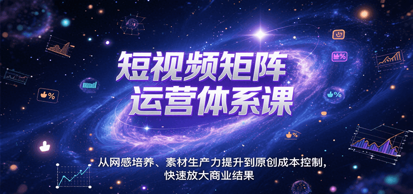 短视频矩阵运营体系课，从网感培养、素材生产力提升到原创成本控制，快速放大商业结果|学课链网创
