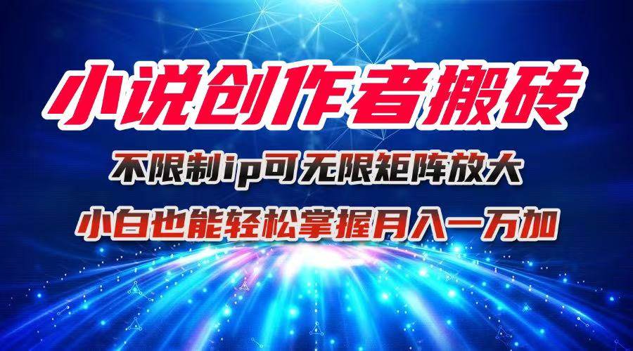 （16209期）小说创作者搬砖玩法，不限制IP简单无脑 可矩阵无限放大小白也能实现轻…|学课链网创