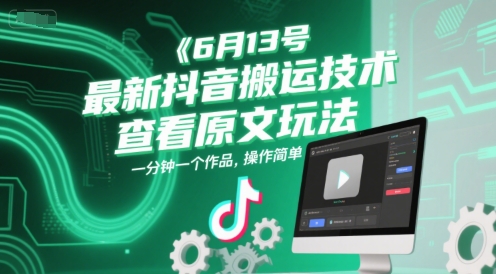 6月13号最新抖音搬运技术，查看原文玩法，一分钟一个作品，操作简单|学课链网创
