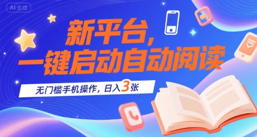新平台，一键启动自动阅读，无门槛手机操作，日入3张+【揭秘】|学课链网创