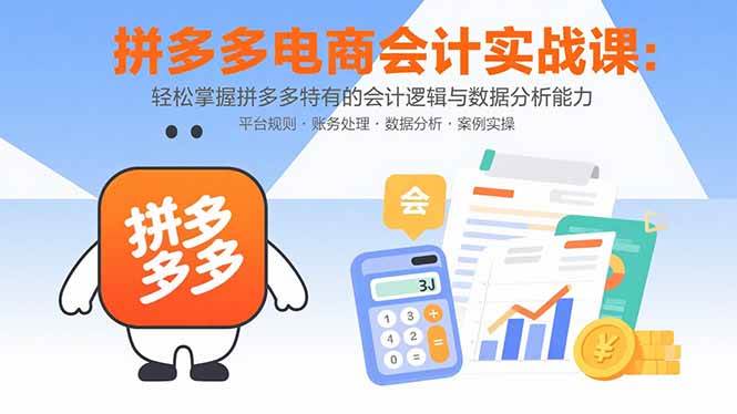 （15767期）拼多多电商会计实战课：轻松掌握拼多多特有的会计逻辑与数据分析能力|学课链网创