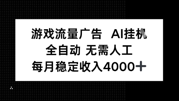 游戏流量广告，AI挂G，全自动无需人工，每月稳定收入4k+|学课链网创