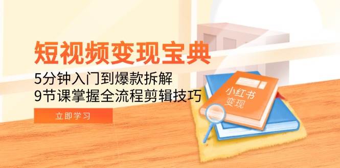 短视频变现宝典：5分钟入门到爆款拆解，9节课掌握全流程剪辑技巧|学课链网创
