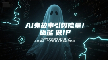 AI鬼故事引爆流量，还能做IP，视频号多渠道收益单日1k+，小白副业、工作室放大的最佳选择|学课链网创