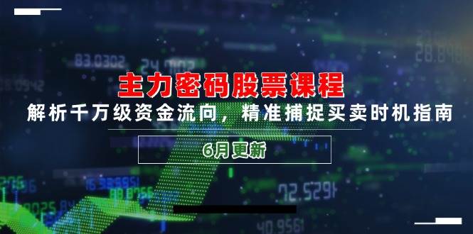 主力密码股票课程，解析千万级资金流向，精准捕捉买卖时机指南（6月更新）|学课链网创