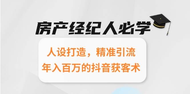 （15095期）房产经纪人必学：人设打造，精准引流，年入百万的抖音获客术|学课链网创