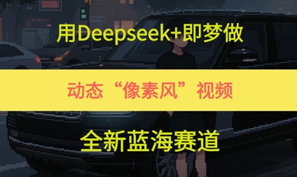 用Deepseek+即梦做，动态“像素风”视频，全新蓝海赛道|学课链网创