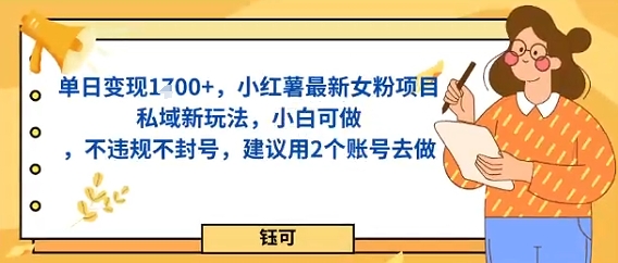 单日变现多张，小红薯最新女粉项目私域新玩法，小白可做，不违规不封号，建议用2个账号去做|学课链网创