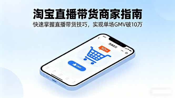 (16075期)淘宝直播带货商家指南,快速掌握直播带货技巧,实现单场GMV破10万|学课链网创