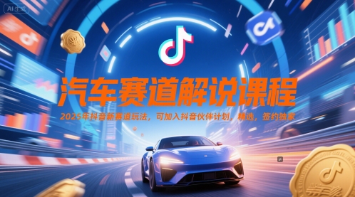 汽车赛道解说课程，2025年抖音新赛道玩法，可加入抖音伙伴计划，精选，签约独家|学课链网创