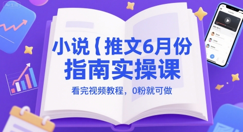 小说推文6月份指南实操课，看完视频教程，0粉就可做|学课链网创