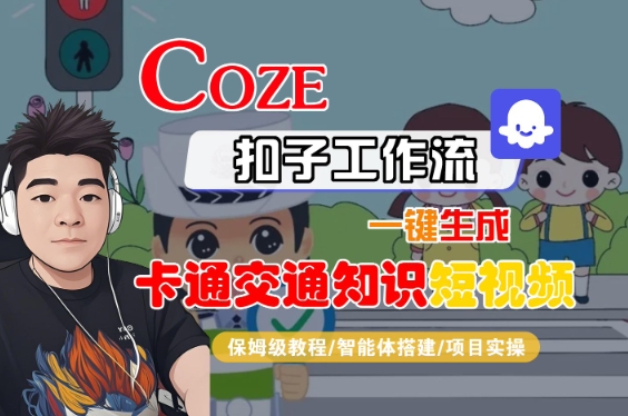 COZE扣子工作流一键生成卡通交通知识短视频，保姆级教程-智能体搭建-项目实操|学课链网创