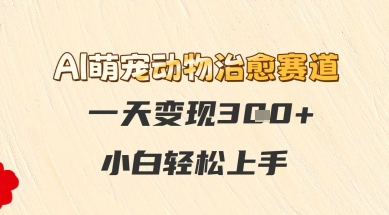 AI萌宠动物治愈赛道，一天变现3张+，小白轻松上手|学课链网创