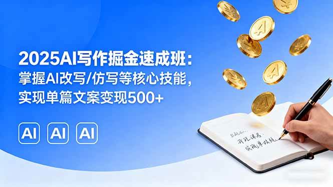（16014期）2025AI写作掘金速成班：掌握AI改写/仿写等核心技能，实现单篇文案变现500+|学课链网创