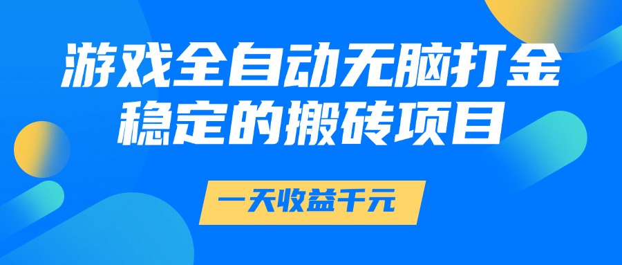 游戏全自动无脑打金，一天收益1000+，稳定的搬砖项目|学课链网创