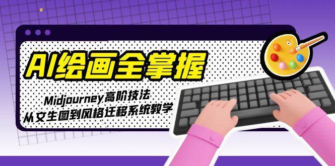 AI绘画全掌握：Midjourney高阶技法，从文生图到风格迁移系统教学|学课链网创
