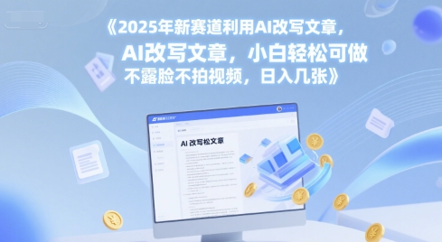 2025年新赛道利用AI改写文章，小白轻松可做 不露脸不拍视频，日入几张|学课链网创