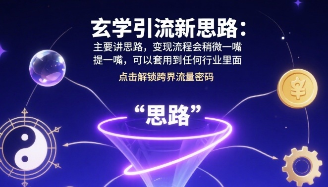 玄学引流新思路：主要讲思路，变现流程会稍微提一嘴，可以套用到任何行业里面|学课链网创