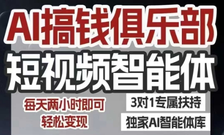 AI搞钱俱乐部短视频智能体，AI智能体实战，抖音+小红书双项目，每天两小时即可轻松变现|学课链网创