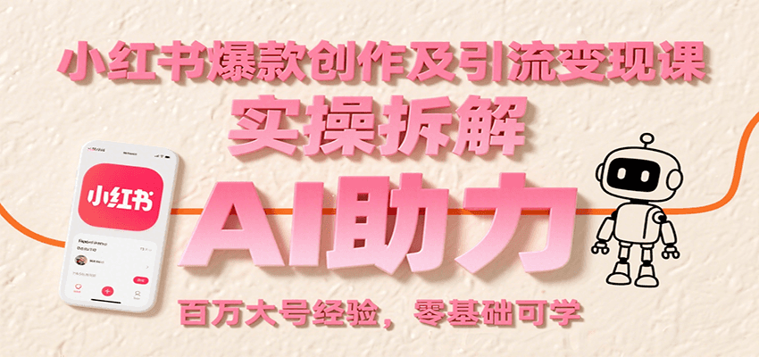 小红书爆款创作及引流变现课：实操拆解，AI助力，百万大号经验，零基础可学|学课链网创