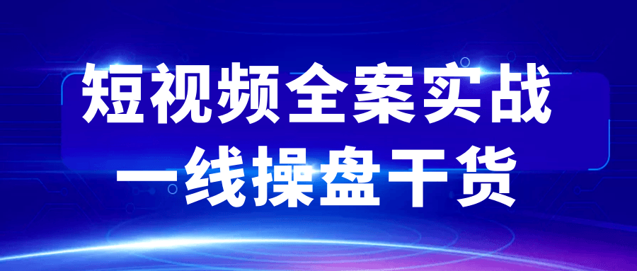 短视频全案实战一线操盘干货|学课链网创