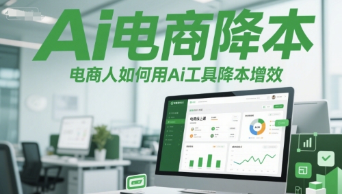Ai电商降本增效线上课，电商人如何用Ai工具降本增效|学课链网创