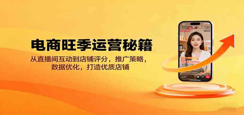 电商旺季运营秘籍:从直播间互动到店铺评分,推广策略,数据优化,打造优质店铺|学课链网创