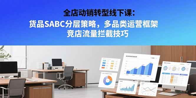 （15419期）全店动销转型线下课：货品SABC分层策略，多品类运营框架 竞店流量拦截技巧|学课链网创