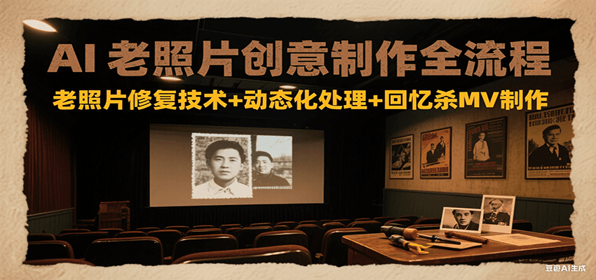 AI老照片创意制作全流程：老照片修复技术+动态化处理+回忆杀MV制作|学课链网创