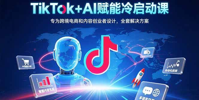 （15561期）TikTok+AI赋能冷启动课：专为跨境电商和内容创业者设计，全套解决方案|学课链网创