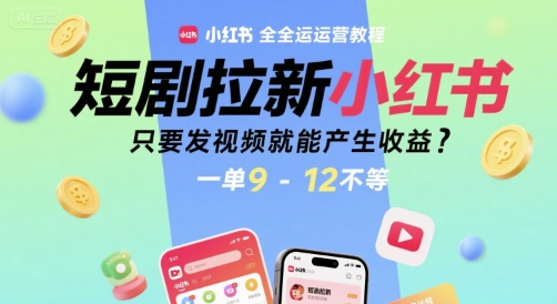 短剧拉新小红书全运营教程，只要发视频就能产生收益，一单9-12不等|学课链网创