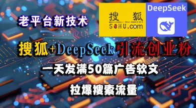 搜狐+DeepSeek引流创业粉，老平台新技术，一天发满50篇广告软文，拉爆搜索流量|学课链网创