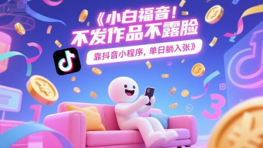 小白福音，不发作品不露脸，靠抖音小程序，单日躺入3张|学课链网创