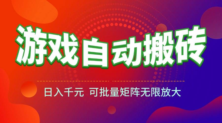 （15148期）游戏全自动搬砖项目，日入千元 ，可批量矩阵无限放大|学课链网创
