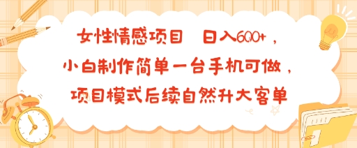 女性情感项目 小白制作简单一台手机可做 项目模式后续自然升大客单 日入6张|学课链网创