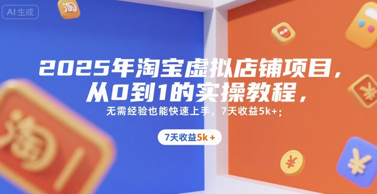 2025年淘宝虚拟店铺项目，从0到1的实操教程，无需经验也能快速上手，7天收益5k+|学课链网创