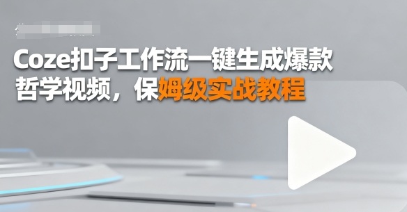 Coze扣子工作流一键生成爆款哲学视频,保姆级实战教程|学课链网创