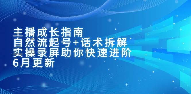主播成长指南：自然流起号+话术拆解，实操录屏助你快速进阶（6月更新）|学课链网创