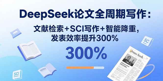 （15919期）DeepSeek论文全周期写作：文献检索+SCI写作+智能降重，发表效率提升300%|学课链网创