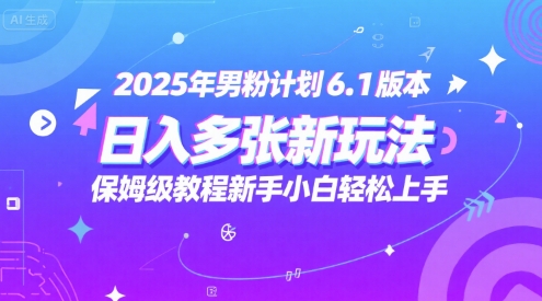 2025年男粉计划6.1版本，日入多张新玩法，保姆级教程新手小白轻松上手，适合宝妈学生兼职，副业首选|学课链网创