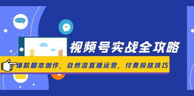 视频号实战全攻略，爆款脚本创作，自然流直播运营，付费投放技巧|学课链网创