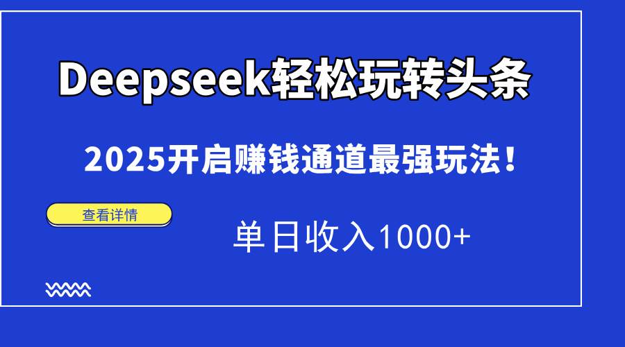 （15084期）Deepseek轻松玩转头条，2025开启赚钱通道最强玩法！单日收入1000+|学课链网创