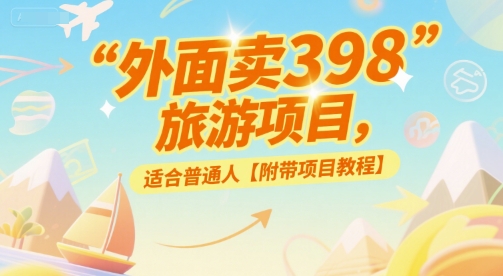 外面卖398的旅游项目，适合普通人【附带项目教程】|学课链网创