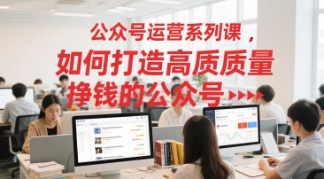 公众号运营系列课，如何打造高质量挣钱的公众号|学课链网创