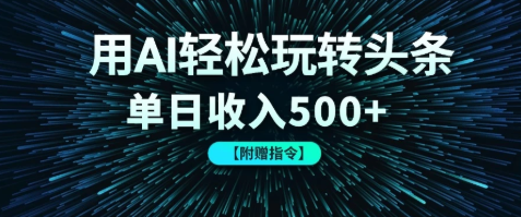 用AI轻松玩转头条，单日收入500+ 【附赠指令大全】|学课链网创