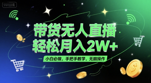带货无人直播，轻松月入2W+，小白必做，手把手教学，无脑操作(附学习资料)|学课链网创